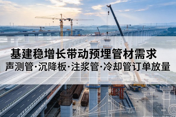 丰泽基建稳增长带动预埋监测管材需求，声测管、沉降板、注浆管订单持续放量