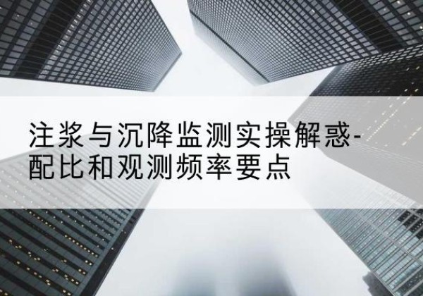 丰泽水泥浆配比不当会不会造成注浆管堵管？-注浆与沉降监测实操解惑-配比和观测频率要点